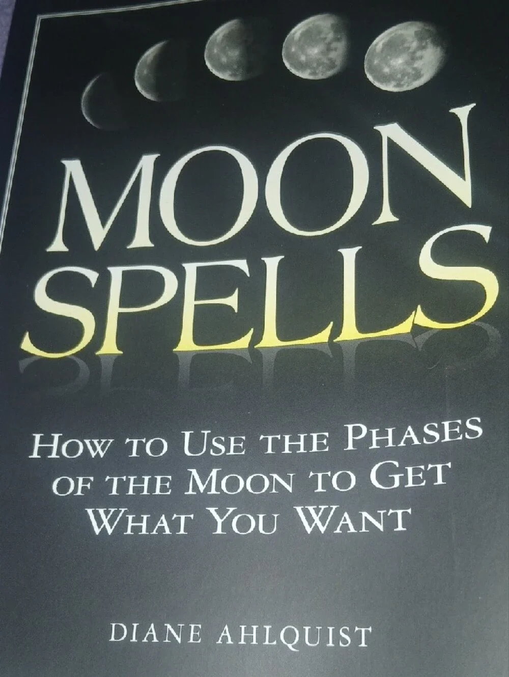 Moon Spells by Diane Ahlquist How To Use The Phases Of Moon To Get What You Want